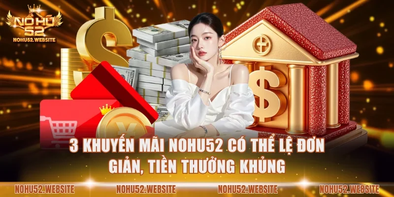 3 khuyến mãi NOHU52 có thể lệ đơn giản, tiền thưởng khủng