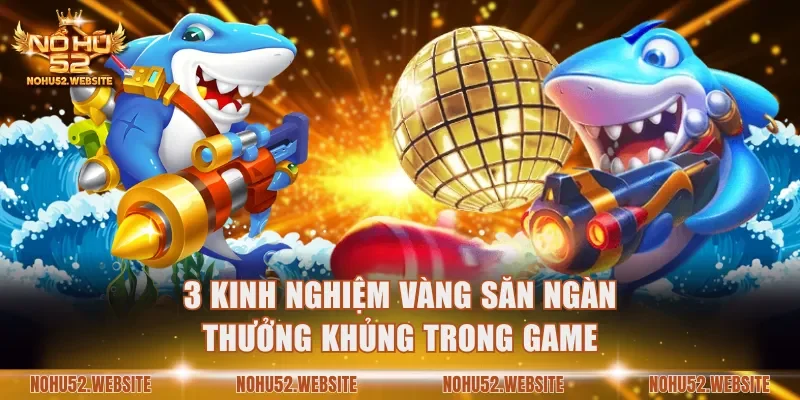 3 kinh nghiệm vàng săn ngàn thưởng khủng trong game