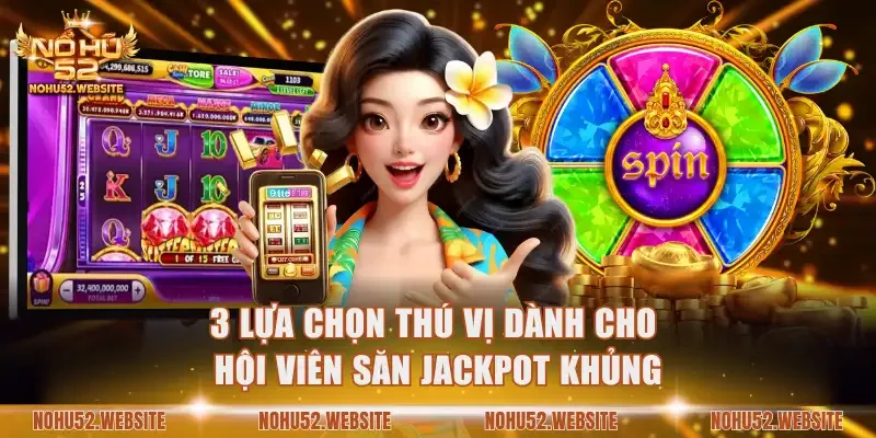 3 lựa chọn thú vị dành cho hội viên săn jackpot khủng