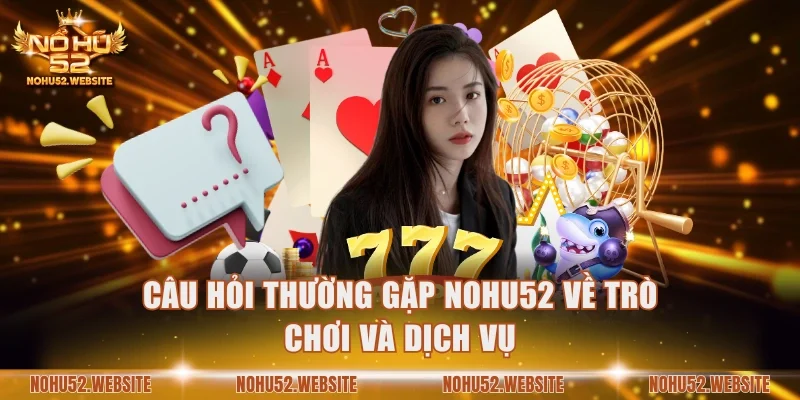 Câu hỏi thường gặp NOHU52 về trò chơi và dịch vụ