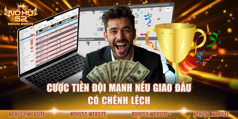 Cược tiền đội mạnh nếu giao đấu có chênh lệch