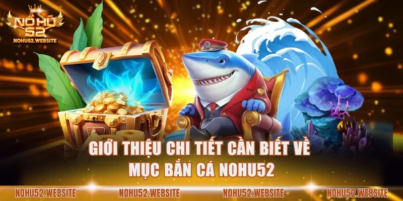 Giới thiệu chi tiết cần biết về mục bắn cá NOHU52