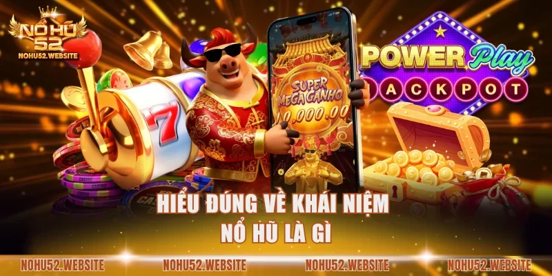 Hiểu đúng về khái niệm nổ hũ là gì