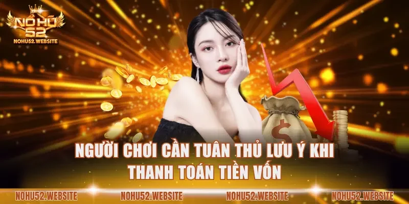 Người chơi cần tuân thủ lưu ý khi thanh toán tiền vốn