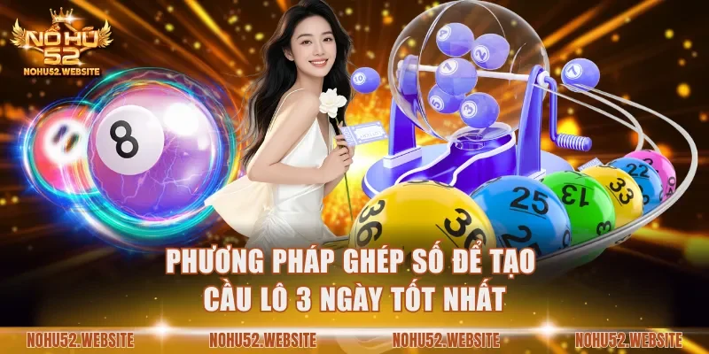 Phương pháp ghép số để tạo cầu lô 3 ngày