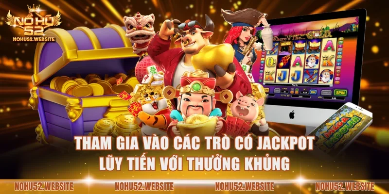 Tham gia vào các trò có jackpot lũy tiến với thưởng khủng