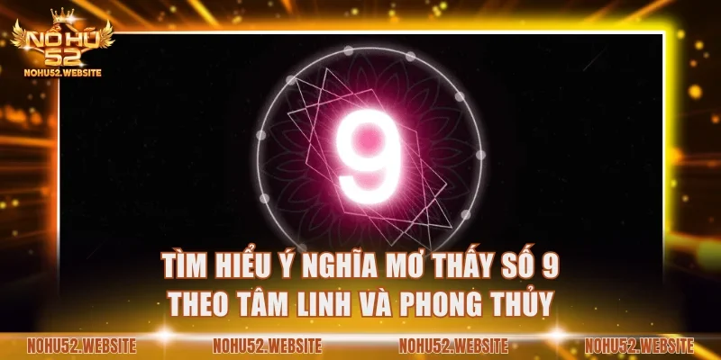 Tìm hiểu ý nghĩa mơ thấy số 9 theo tâm linh và phong thủy