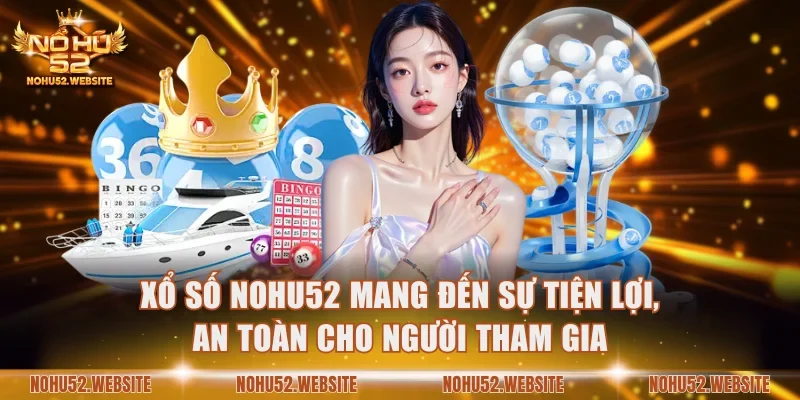 Xổ số NOHU52 mang đến sự tiện lợi, an toàn cho người tham gia